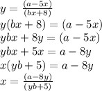 y =  \frac{(a - 5x)}{(bx + 8)} \\ y(bx + 8) = (a - 5x) \\ ybx + 8y = (a - 5x) \\ ybx + 5x = a - 8y \\ x(yb + 5) = a - 8y \\ x =  \frac{(a - 8y)}{(yb + 5)}
