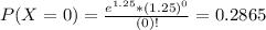 P(X = 0) = \frac{e^{1.25}*(1.25)^{0}}{(0)!} = 0.2865