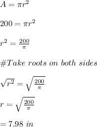 A=\pi r^2\\\\200=\pi r^2\\\\r^2=\frac{200}{\pi}\\\\\#Take\  roots \ on \ both \ sides\\\\\sqrt{r^2}=\sqrt{\frac{200}{\pi}}\\\\r=\sqrt{\frac{200}{\pi}}\\\\=7.98 \ in