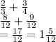 \frac{2}{3}  +  \frac{3}{4}  \\  \frac{8}{12}  +  \frac{9}{12}   \\ =  \frac{17}{12}  = 1\frac{5}{12}