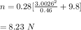 n=0.28[\frac{3.0026^2}{0.46}+9.8]\\\\=8.23 \ N