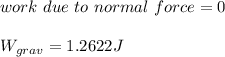 work \ due \ to \ normal \ force=0\\\\W_{grav}=1.2622J