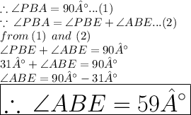 \therefore \angle PBA = 90° ...(1)\\   \because \: \angle PBA = \angle PBE + \angle ABE ...(2)\\   from \: (1) \:  \: and \:  \: (2) \\  \angle PBE + \angle ABE = 90° \\  31° + \angle ABE = 90° \\  \angle ABE = 90° - 31°  \\  \huge \purple { \boxed{ \therefore \:  \angle ABE = 59° }}