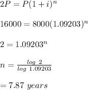 2P=P(1+i)^n\\\\16000=8000(1.09203)^n\\\\2=1.09203^n\\\\n=\frac{log \ 2}{log \ 1.09203}\\\\=7.87 \ years