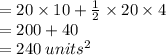 = 20 \times 10 +  \frac{1}{2}  \times 20 \times 4 \\  = 200 + 40 \\  = 240 \:  {units}^{2}