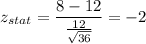 z_{stat} = \displaystyle\frac{8 - 12}{\frac{12}{\sqrt{36}} } = -2