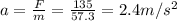 a=\frac{F}{m}=\frac{135}{57.3}=2.4 m/s^2