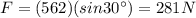 F=(562)(sin 30^{\circ})=281 N