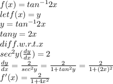 f(x)=tan^{-1} 2x\\let f(x)=y\\y=tan^{-1}2x\\tan y=2x\\diff. w.r.t.x\\sec^2y(\frac{dy}{dx} )=2\\\frac{dy}{dx} =\frac{2}{sec^2 y} =\frac{2}{1+tan^2y} =\frac{2}{1+(2x)^2} \\f'(x)=\frac{2}{1+4x^2}