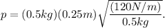 p =(0.5kg)(0.25m) \sqrt{\dfrac{(120N/m)}{0.5kg} }.