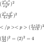 ( \frac{2^2x^2}{xy^3}  ) {}^{2}  \\  \\   ( \frac{ {2}^{2}  \times {4}^{2}  }{4 \times 2 {}^{3} } ) {}^{2}  \\  \\ ( \frac{4 \times 16}{4 \times 8 {}^{} } ) {}^{2}  \\  \\ ( \frac{64}{32} ) {}^{2}   = (2) {}^{2}  = 4