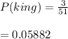 P(king)=\frac{3}{51}\\\\=0.05882