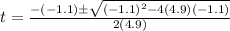 t=\frac{-(-1.1)\pm\sqrt{(-1.1)^{2}-4(4.9)(-1.1)}}{2(4.9)}