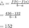 \bigtriangleup=\frac{f(b)-f(a)}{b-a}\\\\=\frac{436-132}{6-4}\\\\=152