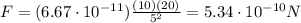 F=(6.67\cdot 10^{-11})\frac{(10)(20)}{5^2}=5.34\cdot 10^{-10} N