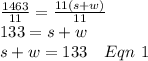 \frac{1463}{11}=\frac{11(s+w)}{11}\\133=s+w\\s+w=133\ \ \ Eqn\ 1