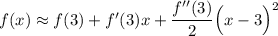 f(x)\approx f(3)+f'(3)x+\dfrac{f''(3)}{2}\Big(x-3\Big)^2