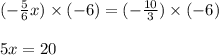 (-\frac{5}{6}x)\times(-6)=(-\frac{10}{3})\times(-6)\\\\5x =20