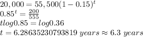 20,000=55, 500(1-0.15)^{t}\\0.85^{t}=\frac {200}{555}\\t log0.85=log 0.36\\t=6.28635230793819\ years\approx 6.3\ years