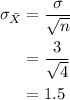 \begin{aligned}\sigma_{\bar{X}} &=\dfrac{\sigma}{\sqrt{n}}\\ &=\dfrac{3}{\sqrt{4}}\\&=1.5\end{aligned}