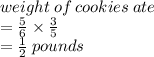 weight \: of \: cookies \: ate \\  =  \frac{5}{6}   \times  \frac{3}{5}  \\   =  \frac{1}{2}  \: pounds