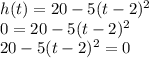 h(t)=20-5(t-2)^2\\0=20-5(t-2)^2\\20-5(t-2)^2 = 0