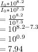 \frac{I_0 * 10^{8.2}}{I_0 * 10^{7.3}}\\=\frac{10^{8.2}}{10^{7.3}}\\=10^{8.2-7.3}\\=10^{0.9}\\=7.94
