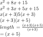 {x}^{2}  + 8x + 15 \\  {x}^{2}  + 3x + 5x + 15 \\ x(x + 3)5(x + 3) \\ (x + 3)(x + 5) \\ length \:  =  \frac{(x + 3)(x + 5)}{(x + 3)}  \\   \:  \:  \:  \:  \:  \:  \:  \:  \:  \:  \:  \:  \:  \:  \:  \:  \:  \:  \:  \:  \: = (x  + 5)