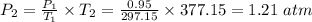 P_{2} = \frac{P_{1} }{T_{1} } \times T_{2} =\frac{0.95}{297.15} \times 377.15 =1.21\ atm