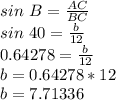 sin\ B = \frac{AC}{BC}\\sin\ 40 = \frac{b}{12}\\0.64278 = \frac{b}{12}\\b = 0.64278*12\\b = 7.71336