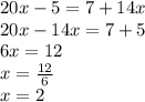 20x - 5 = 7 + 14x \\ 20x - 14x = 7 + 5 \\ 6x = 12 \\ x =  \frac{12}{6}  \\ x = 2