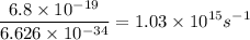 $ \frac{6.8 \times 10^{-19}}{6.626\times10^{-34}} = 1.03\times10^{15} s^{-1}