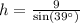 h=\frac{9}{\text{sin}(39^{\circ})}