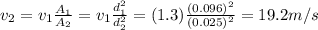 v_2=v_1\frac{A_1}{A_2}=v_1 \frac{d_1^2}{d_2^2}=(1.3)\frac{(0.096)^2}{(0.025)^2}=19.2 m/s