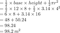 =  \frac{1}{2} \times base \times height +  \frac{1}{2} \pi {r}^{2}  \\  =  \frac{1}{2}  \times 12 \times 8 +  \frac{1}{2}  \times 3.14 \times  {4}^{2}  \\  = 6 \times 8 + 3.14 \times 16 \\  = 48 + 50.24 \\  = 98.24 \\  = 98.2 \:  {m}^{2}