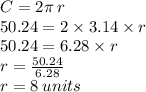 C = 2\pi \: r \\ 50.24 = 2 \times 3.14 \times r \\ 50.24 = 6.28\times r \\ r =  \frac{50.24}{6.28}  \\ r = 8 \: units