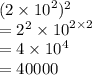 (2 \times  {10}^{2} )^{2}  \\  =  {2}^{2}  \times  {10}^{2 \times 2} \\  = 4 \times  {10}^{4}  \\  = 40000