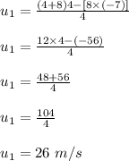 u_1=\frac{(4+8)4-[8\times(-7)] }{4}\\\\u_1=\frac{12\times 4-(-56)}{4}\\\\u_1=\frac{48+56}{4}\\\\u_1=\frac{104}{4}\\\\u_1=26\ m/s
