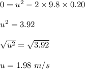 0=u^2-2\times 9.8\times 0.20\\\\u^2=3.92\\\\\sqrt{u^2}=\sqrt{3.92}\\\\u=1.98\ m/s
