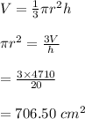 V=\frac{1}{3}\pi r^2h\\\\\pi r^2=\frac{3V}{h}\\\\=\frac{3\times 4710}{20}\\\\=706.50\ cm^2