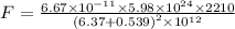 F = \frac{6.67\times 10^{-11}\times 5.98\times 10^{24}\times 2210}{\left (6.37+0.539 \right )^{2}\times 10^{12}}