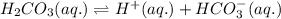 H_2CO_3(aq.)\rightleftharpoons H^+(aq.)+HCO_3^-(aq.)