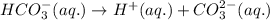 HCO_3^-(aq.)\rightarrow H^+(aq.)+CO_3^{2-}(aq.)