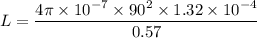 L = \dfrac{4\pi \times 10^{-7}\times 90^2\times 1.32\times 10^{-4}}{0.57}