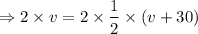 $\Rightarrow 2\times v= 2\times\frac{1}{2}\times (v+30)