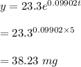 y=23.3e^{0.09902t}\\\\=23.3^{0.09902\times 5}\\\\=38.23\ mg