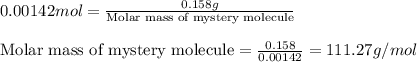 0.00142mol=\frac{0.158g}{\text{Molar mass of mystery molecule}}\\\\\text{Molar mass of mystery molecule}=\frac{0.158}{0.00142}=111.27g/mol