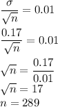 \dfrac{\sigma}{\sqrt{n}} = 0.01\\\\\dfrac{0.17}{\sqrt{n}} = 0.01\\\\\sqrt{n} = \dfrac{0.17}{0.01}\\\sqrt{n} = 17\\\Righatrrow n = 289