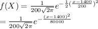 f(X)=\frac{1}{200 \sqrt{2 \pi} }e^{-\frac{1}{2} (\frac{x-1400}{ 200} )^2}\\=\frac{1}{200 \sqrt{2 \pi} }e^{- \frac{(x-1400)^2}{ 80000}\\