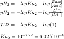 pH_{2}=-log Ka_{2} + log\frac{[Base]}{[Acid]} \\pH_{2}=-log Ka_{2} + log\frac{[A^{2-} ]}{[HA^{-} ]}\\\\7.22 = - logKa_{2} +log(1)\\\\Ka_{2}=10^{-7.22}= 6.02 X10^{-8}